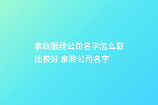 家政服務公司名字怎么取比較好 家政公司名字-第1張-公司起名-玄機派